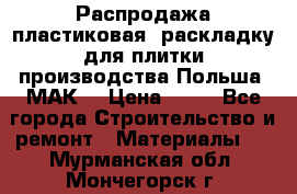 Распродажа пластиковая  раскладку для плитки производства Польша “МАК“ › Цена ­ 26 - Все города Строительство и ремонт » Материалы   . Мурманская обл.,Мончегорск г.